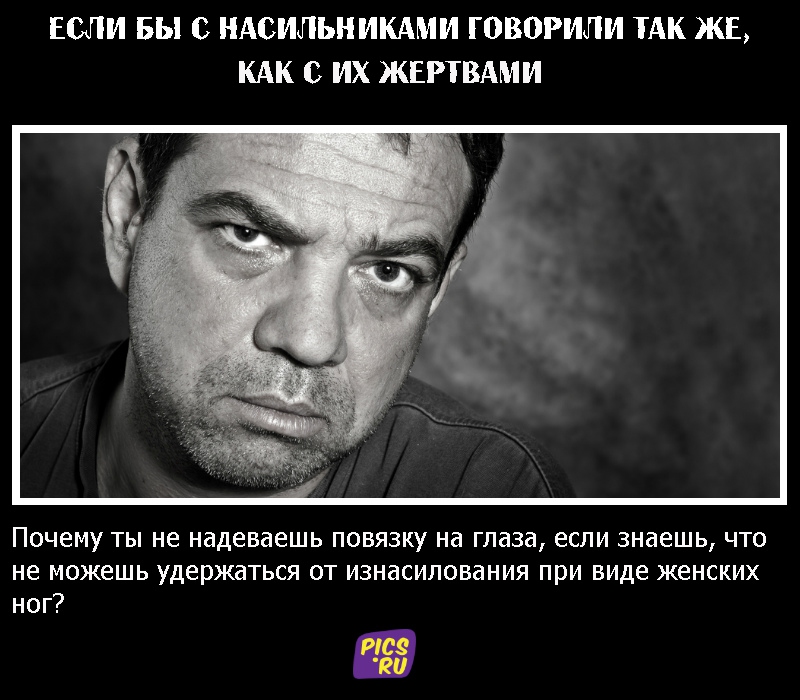 Если бы с насильниками говорили так же, как с их жертвами