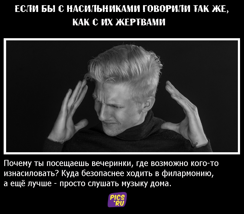 Если бы с насильниками говорили так же, как с их жертвами