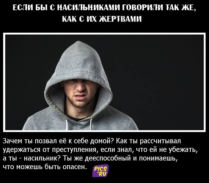 Если бы с насильниками говорили так же, как с их жертвами