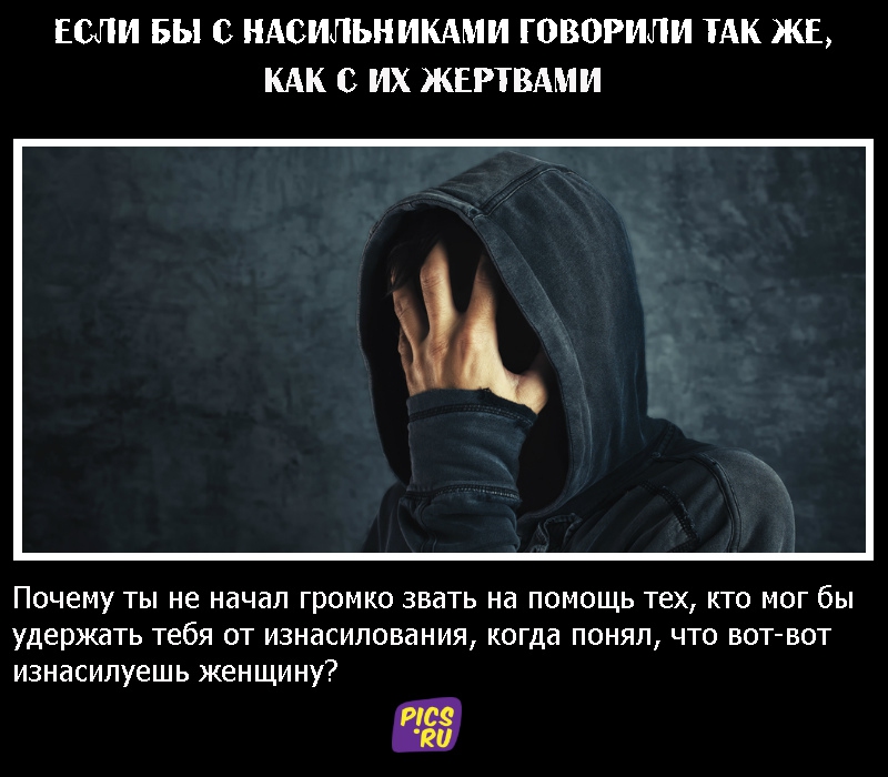 Если бы с насильниками говорили так же, как с их жертвами