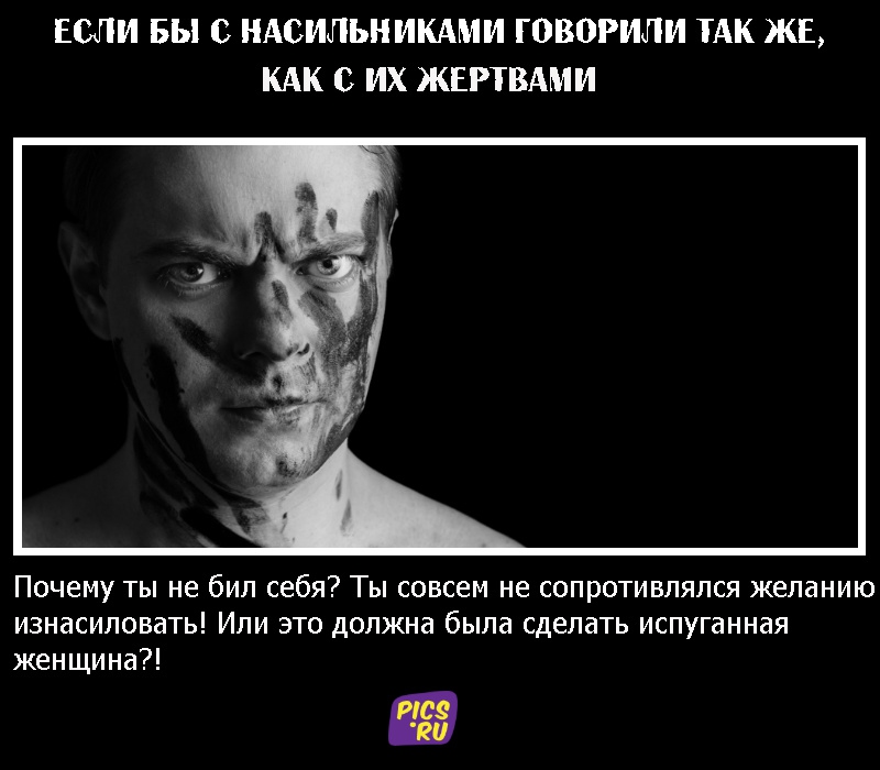 Если бы с насильниками говорили так же, как с их жертвами