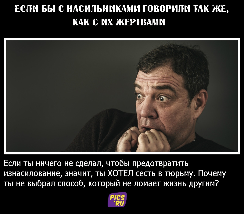 Если бы с насильниками говорили так же, как с их жертвами