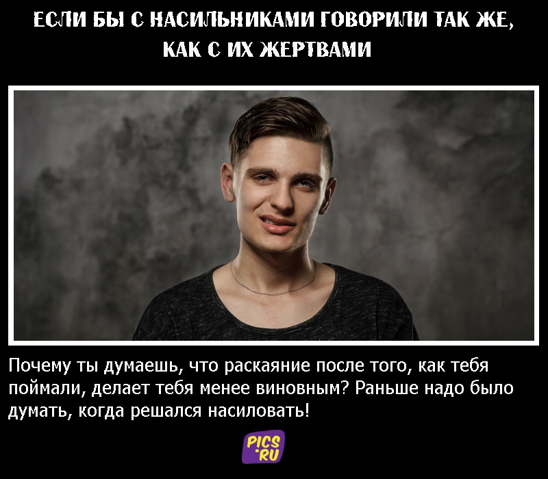 Если бы с насильниками говорили так же, как с их жертвами