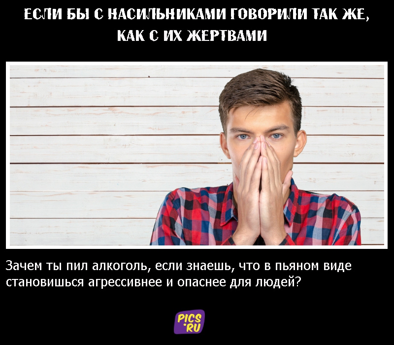 Если бы с насильниками говорили так же, как с их жертвами