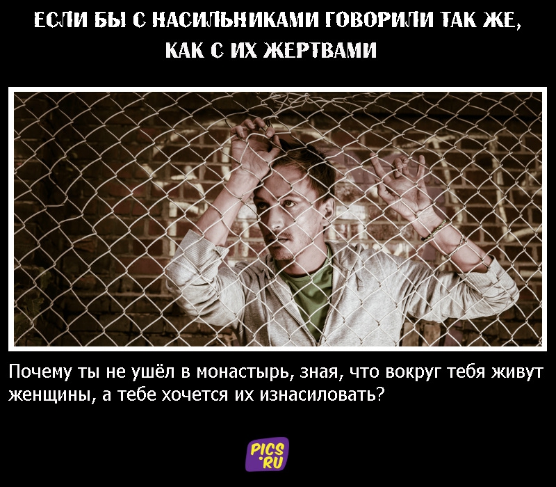 Если бы с насильниками говорили так же, как с их жертвами