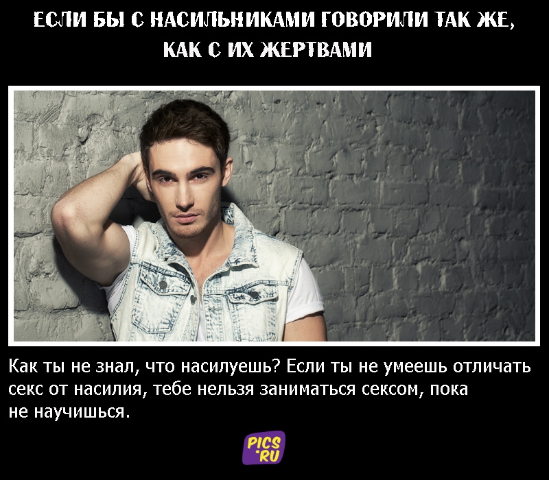 Если бы с насильниками говорили так же, как с их жертвами